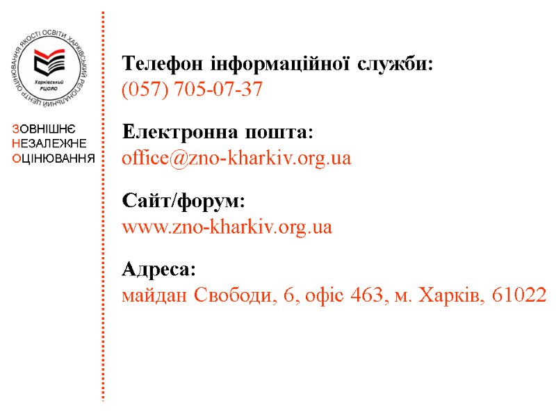 Телефон інформаційної служби: (057) 705-07-37  Електронна пошта:  office@zno-kharkiv.org.ua  Сайт/форум:  www.zno-kharkiv.org.ua